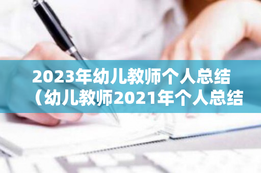 2023年幼儿教师个人总结（幼儿教师2021年个人总结范文怎么写）