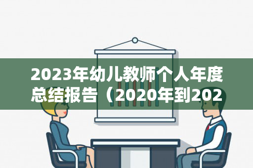 2023年幼儿教师个人年度总结报告（2020年到2021年幼儿教师个人工作总结）