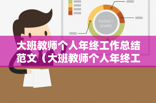 大班教师个人年终工作总结范文（大班教师个人年终工作总结范文简短）