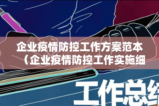 企业疫情防控工作方案范本（企业疫情防控工作实施细则内容）
