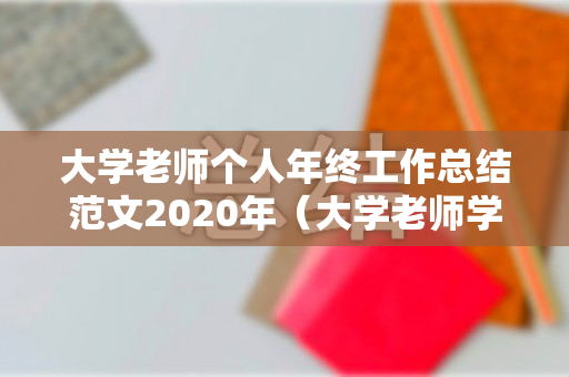 大学老师个人年终工作总结范文2020年（大学老师学期工作总结800字）