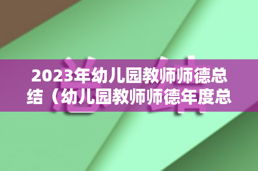 2023年幼儿园教师师德总结（幼儿园教师师德年度总结）