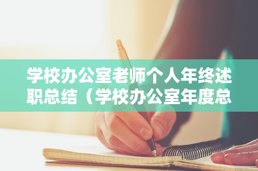 学校办公室老师个人年终述职总结（学校办公室年度总结）