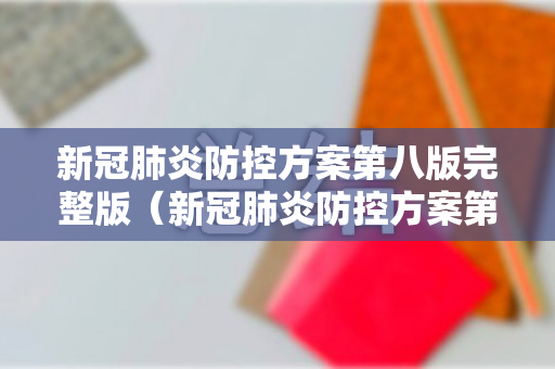 新冠肺炎防控方案第八版完整版（新冠肺炎防控方案第八版全文）
