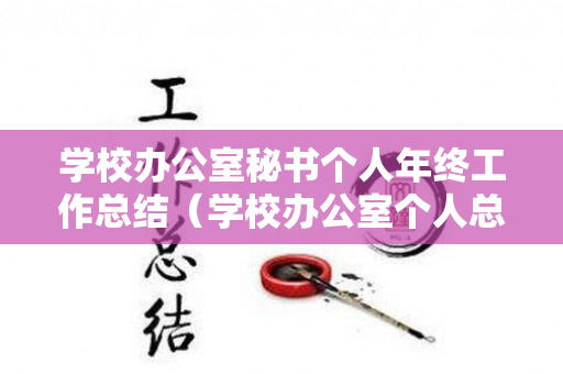 学校办公室秘书个人年终工作总结（学校办公室个人总结范文）