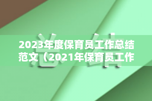 2023年度保育员工作总结范文（2021年保育员工作）