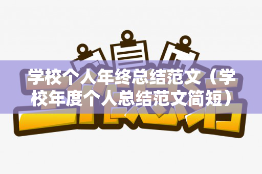 学校个人年终总结范文（学校年度个人总结范文简短）