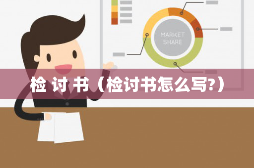 检 讨 书（检讨书怎么写?）