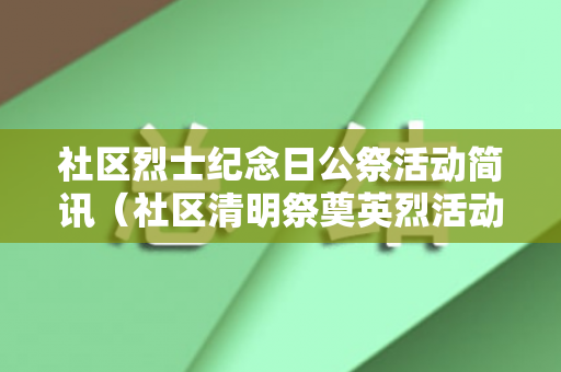 社区烈士纪念日公祭活动简讯（社区清明祭奠英烈活动报告范文）