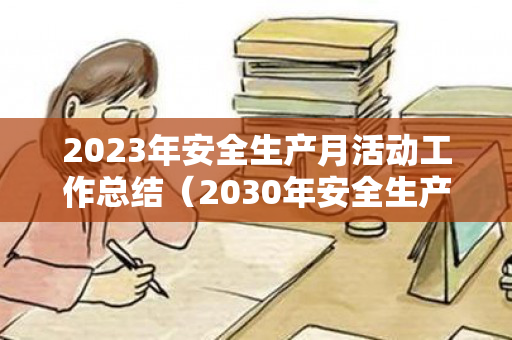 2023年安全生产月活动工作总结（2030年安全生产月活动主题）