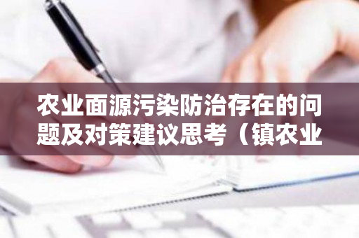 农业面源污染防治存在的问题及对策建议思考（镇农业面源污染工作情况汇报）