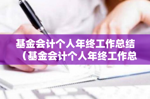 基金会计个人年终工作总结（基金会计个人年终工作总结范文）