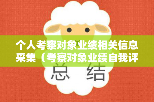 个人考察对象业绩相关信息采集（考察对象业绩自我评价怎么写）