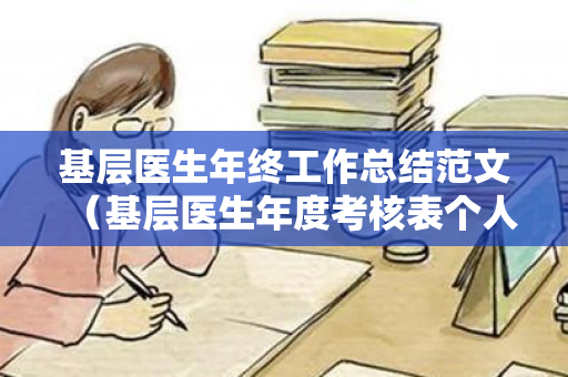 基层医生年终工作总结范文（基层医生年度考核表个人工作总结怎么写）