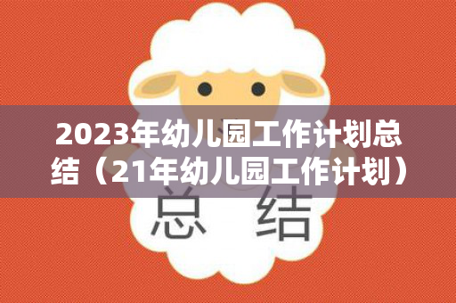 2023年幼儿园工作计划总结（21年幼儿园工作计划）