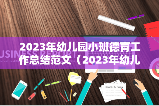 2023年幼儿园小班德育工作总结范文（2023年幼儿园小班德育工作计划表）