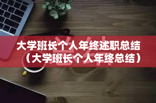 大学班长个人年终述职总结（大学班长个人年终总结）