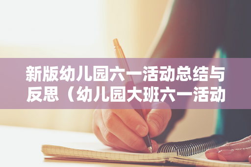 新版幼儿园六一活动总结与反思（幼儿园大班六一活动方案及总结）