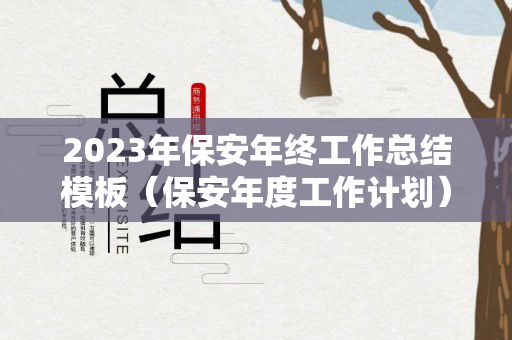 2023年保安年终工作总结模板（保安年度工作计划）