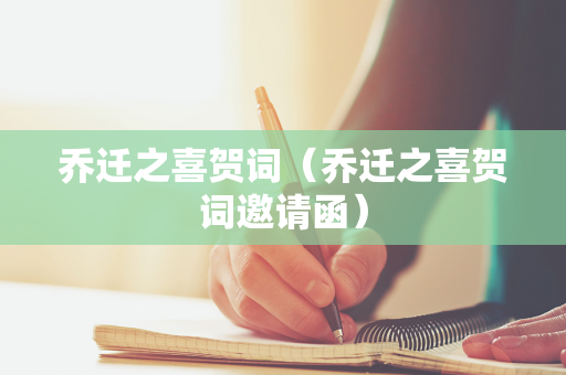 乔迁之喜贺词（乔迁之喜贺词邀请函）