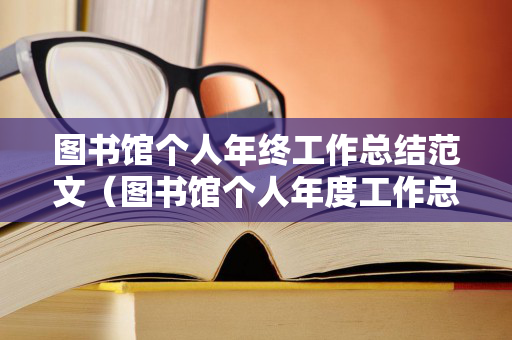 图书馆个人年终工作总结范文（图书馆个人年度工作总结）