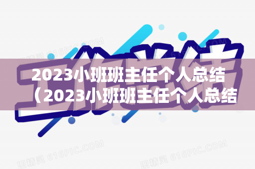 2023小班班主任个人总结（2023小班班主任个人总结范文）