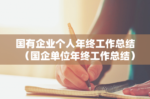 国有企业个人年终工作总结（国企单位年终工作总结）