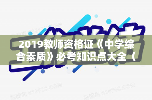 2019教师资格证《中学综合素质》必考知识点大全（中学教师资格综合素质知识点总结怎么写）
