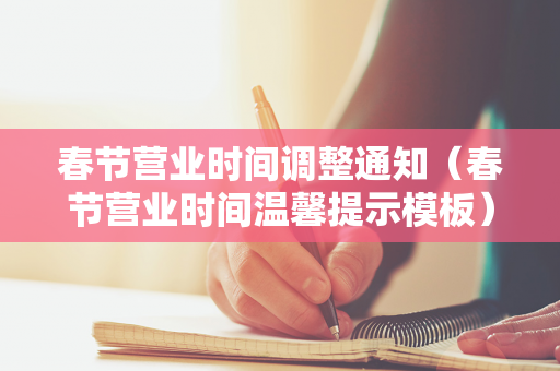 春节营业时间调整通知（春节营业时间温馨提示模板）
