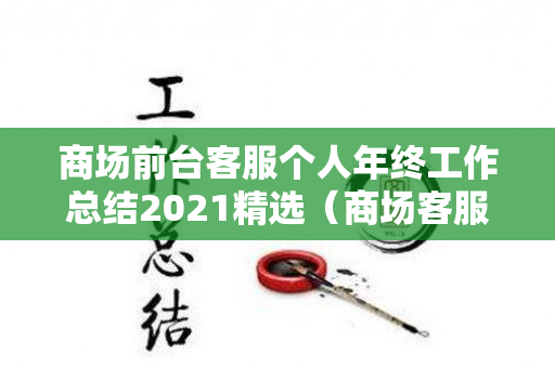 商场前台客服个人年终工作总结2021精选（商场客服前台要做什么表格）