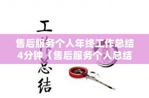 售后服务个人年终工作总结4分钟（售后服务个人总结报告）