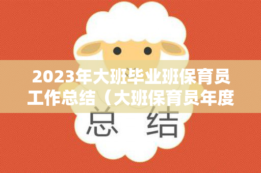 2023年大班毕业班保育员工作总结（大班保育员年度工作总结 个人2020）