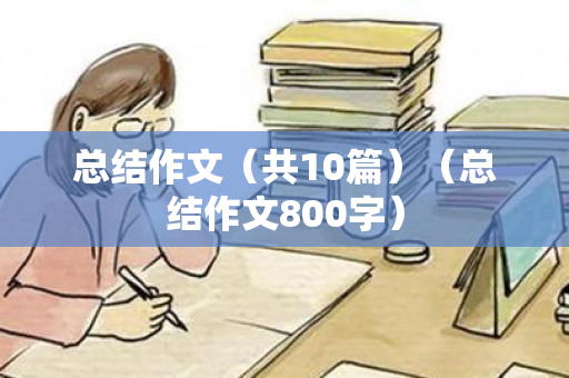 总结作文（共10篇）（总结作文800字）