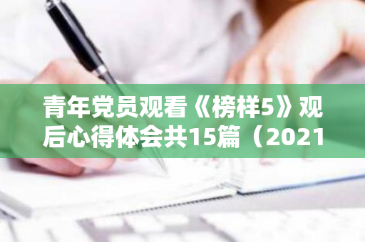 青年党员观看《榜样5》观后心得体会共15篇（2021榜样5党员观后感榜样5观后心得体会党员）