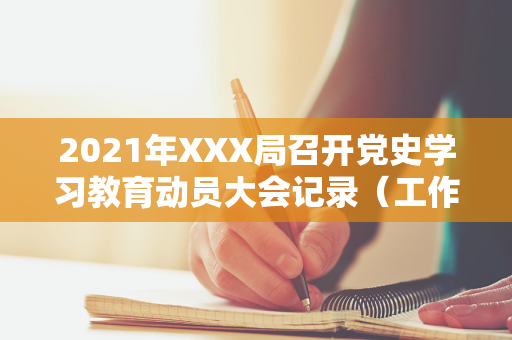 2021年XXX局召开党史学习教育动员大会记录（工作会议简报优秀范文）