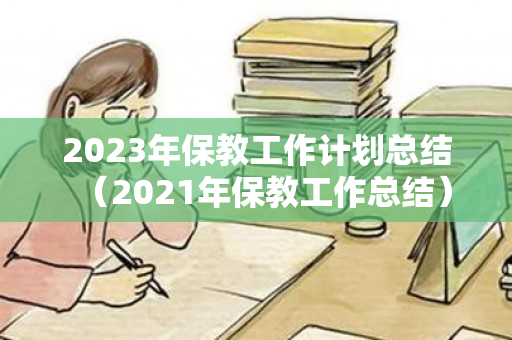 2023年保教工作计划总结（2021年保教工作总结）