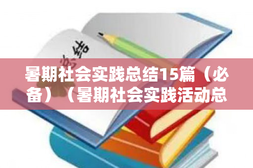 暑期社会实践总结15篇（必备）（暑期社会实践活动总结报告）