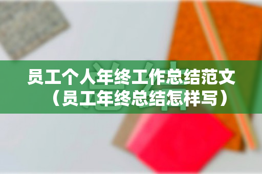 员工个人年终工作总结范文（员工年终总结怎样写）