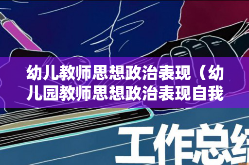 幼儿教师思想政治表现（幼儿园教师思想政治表现自我鉴定总结）
