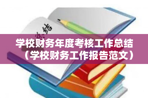 学校财务年度考核工作总结（学校财务工作报告范文）