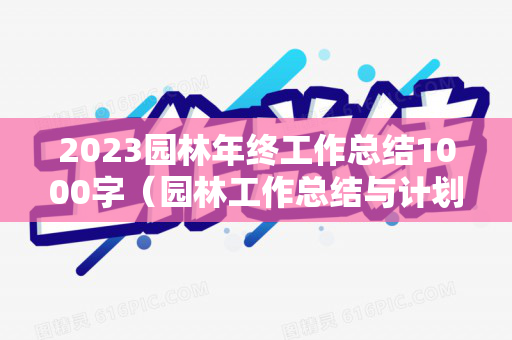 2023园林年终工作总结1000字（园林工作总结与计划）