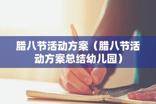 腊八节活动方案（腊八节活动方案总结幼儿园）
