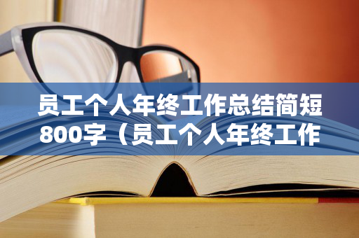 员工个人年终工作总结简短800字（员工个人年终工作总结简短800字内容）