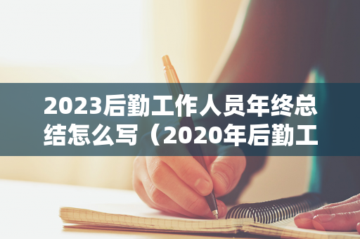 2023后勤工作人员年终总结怎么写（2020年后勤工作年终总结报告）