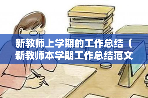新教师上学期的工作总结（新教师本学期工作总结范文）
