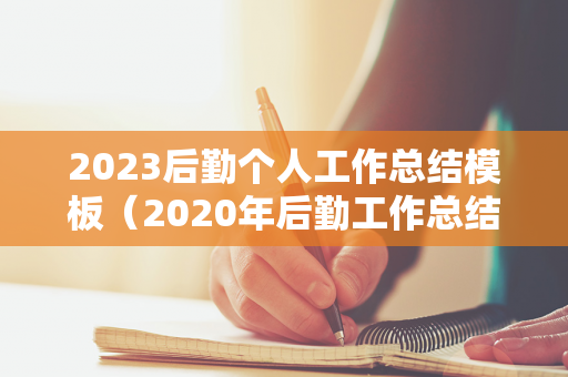 2023后勤个人工作总结模板（2020年后勤工作总结和2021年工作计划）