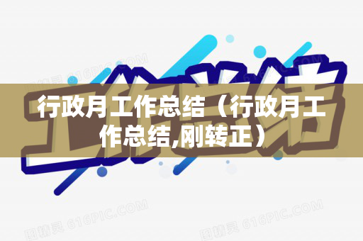 行政月工作总结（行政月工作总结,刚转正）