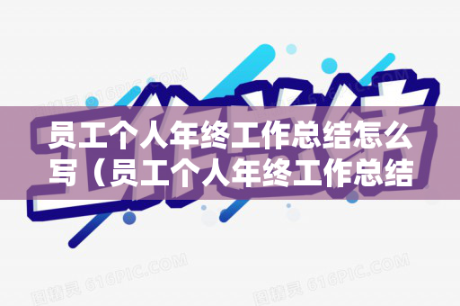 员工个人年终工作总结怎么写（员工个人年终工作总结报告怎么写）