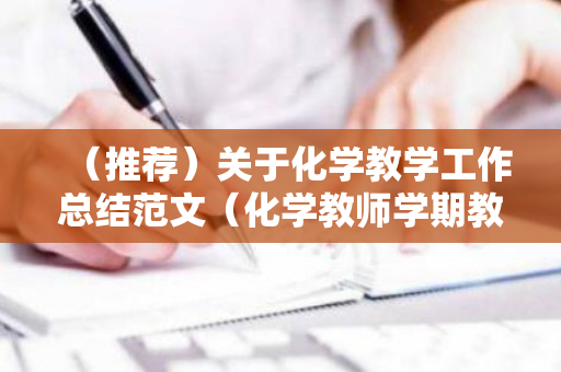 （推荐）关于化学教学工作总结范文（化学教师学期教学工作总结）