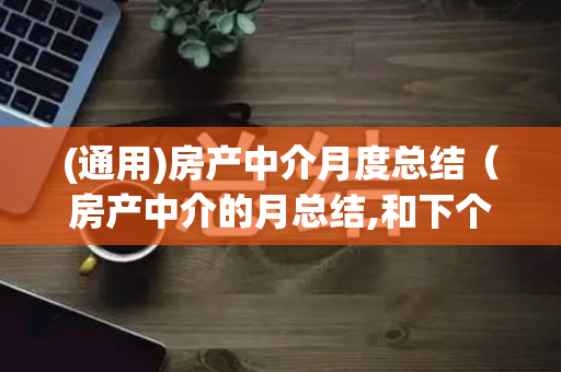 (通用)房产中介月度总结（房产中介的月总结,和下个月计划）